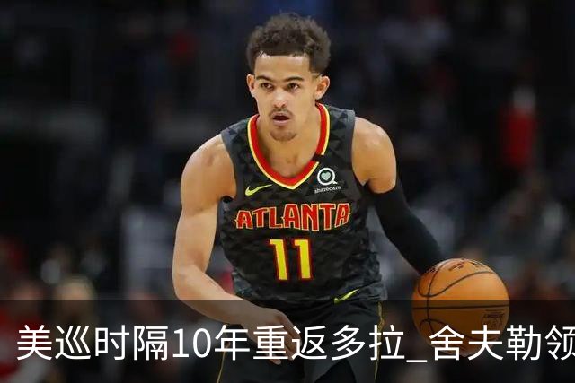 美巡时隔10年重返多拉 舍夫勒领衔菲茨兄弟参赛